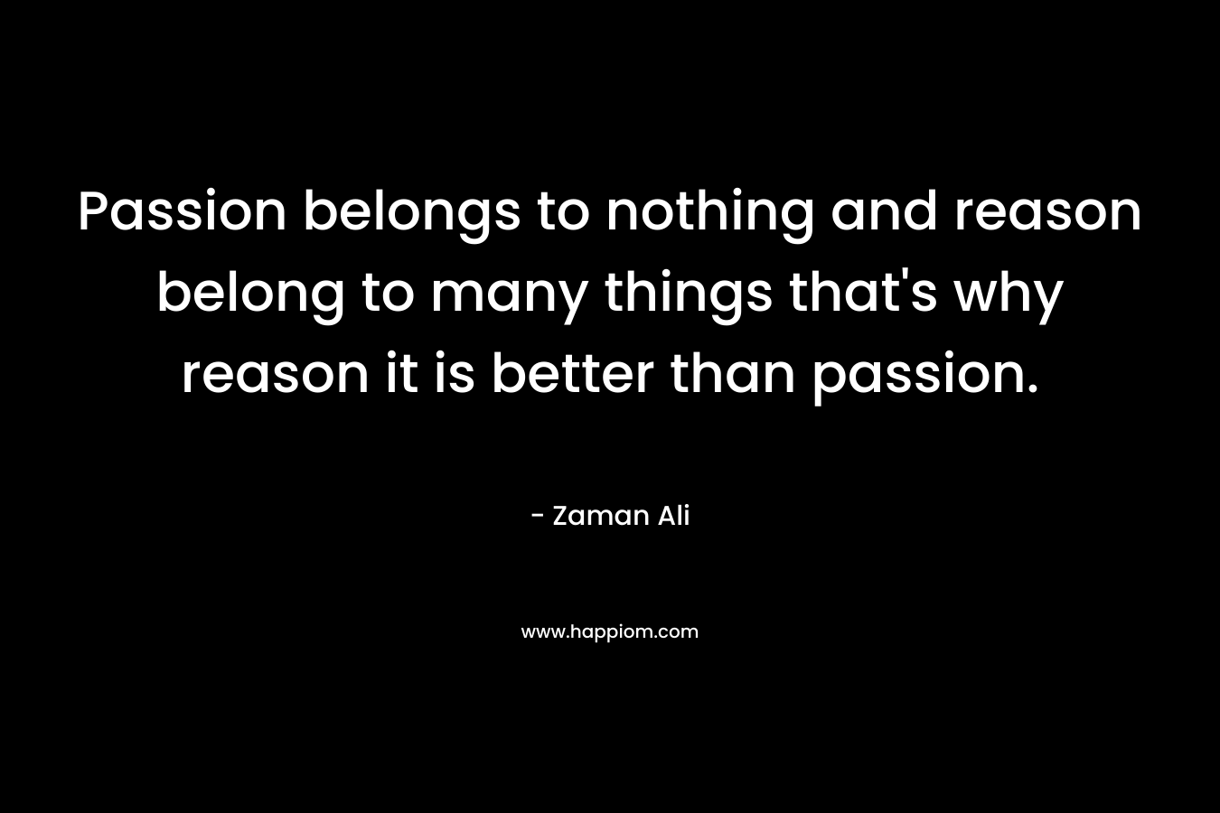 Passion belongs to nothing and reason belong to many things that's why reason it is better than passion.