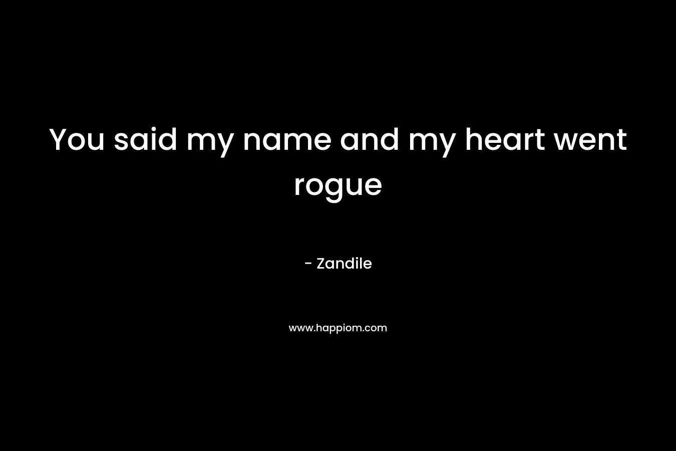 You said my name and my heart went rogue – Zandile