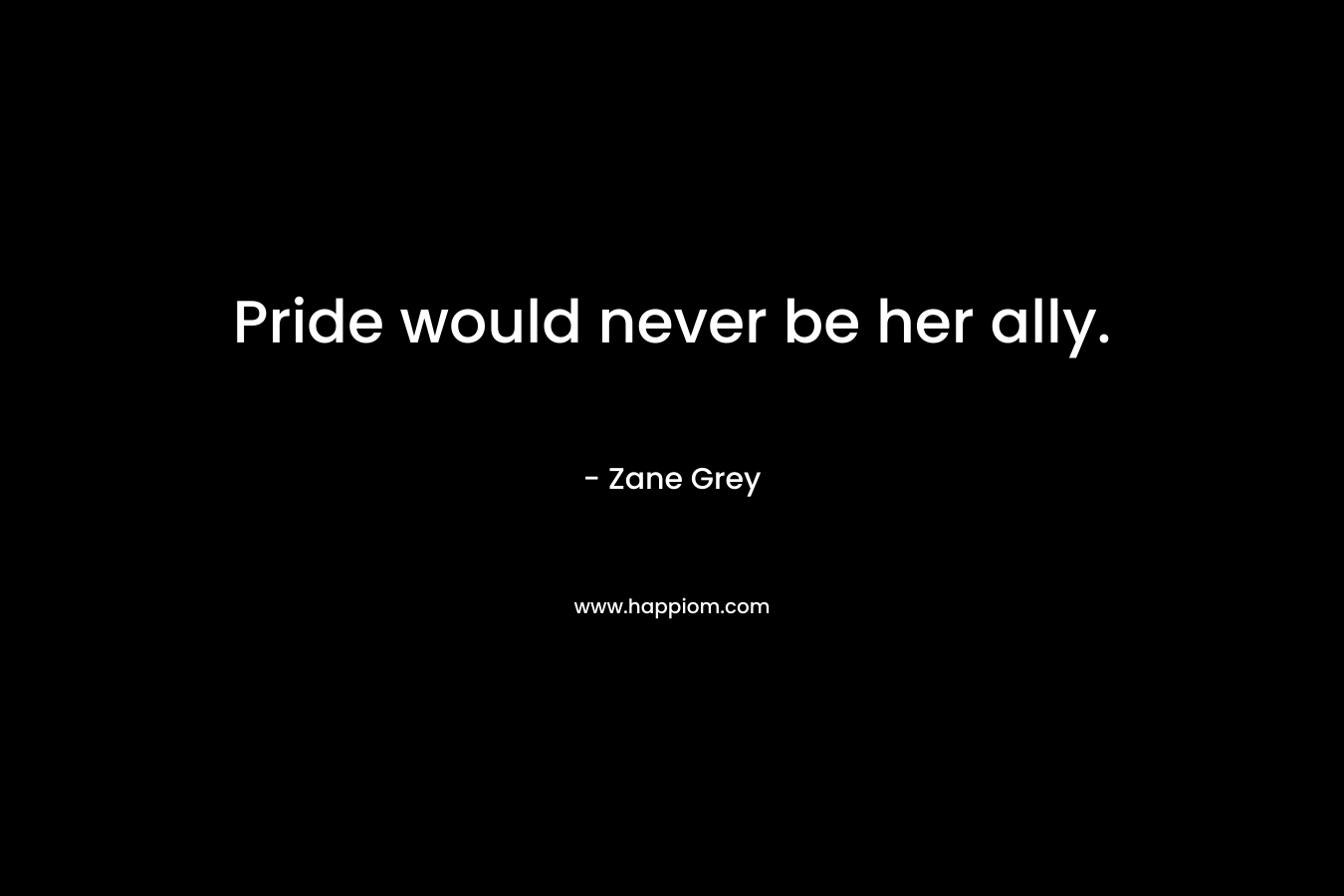 Pride would never be her ally. – Zane Grey