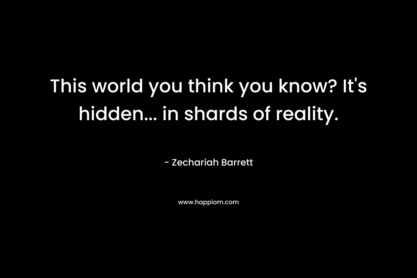 This world you think you know? It’s hidden… in shards of reality. – Zechariah Barrett
