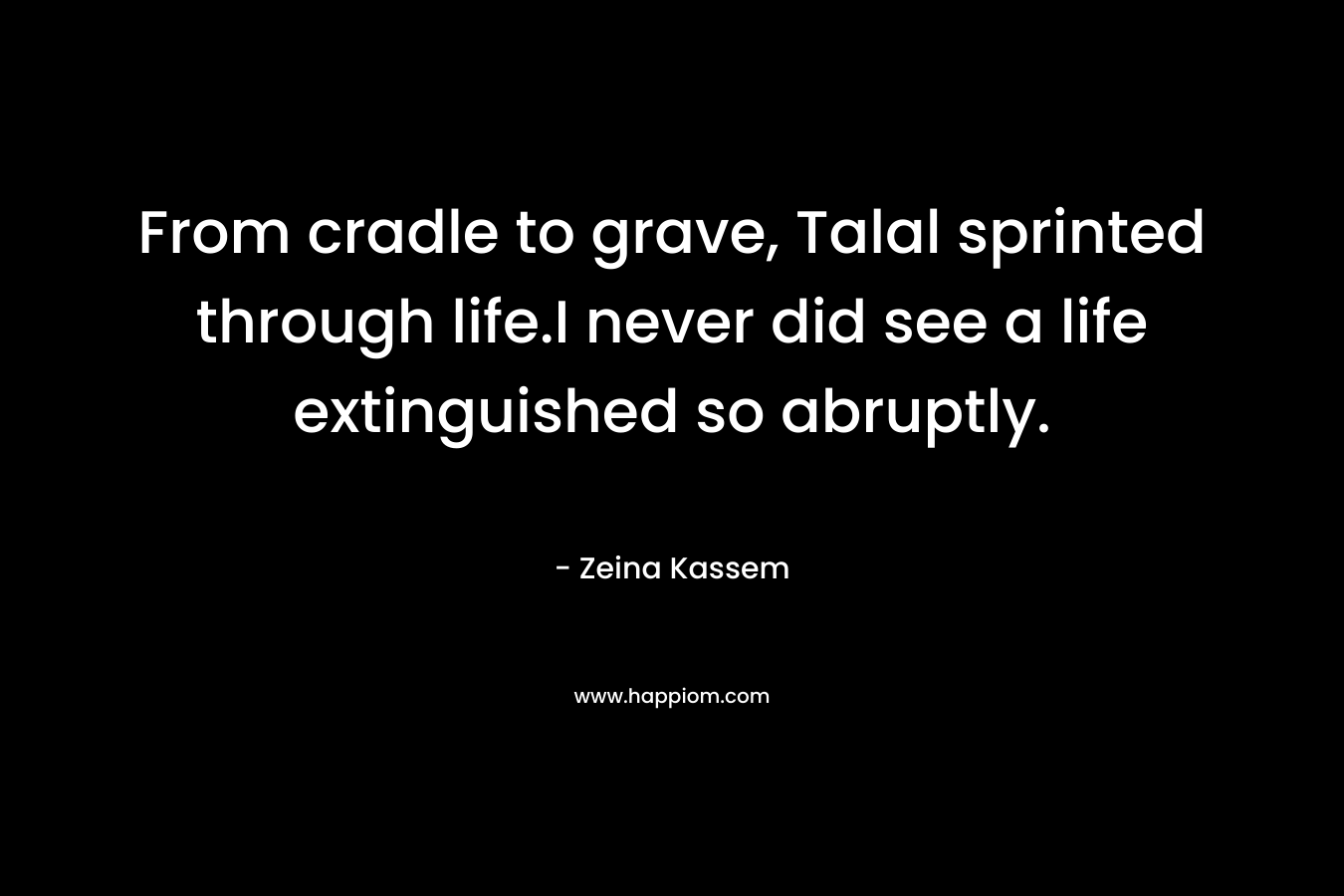 From cradle to grave, Talal sprinted through life.I never did see a life extinguished so abruptly. – Zeina Kassem