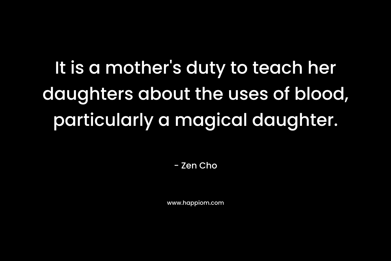 It is a mother’s duty to teach her daughters about the uses of blood, particularly a magical daughter. – Zen Cho