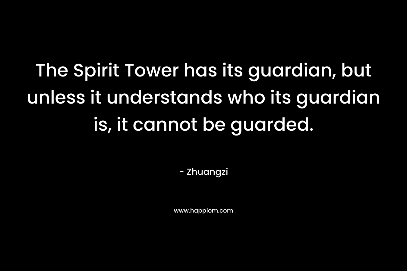 The Spirit Tower has its guardian, but unless it understands who its guardian is, it cannot be guarded. – Zhuangzi