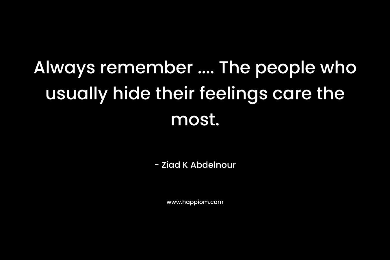 Always remember .... The people who usually hide their feelings care the most.