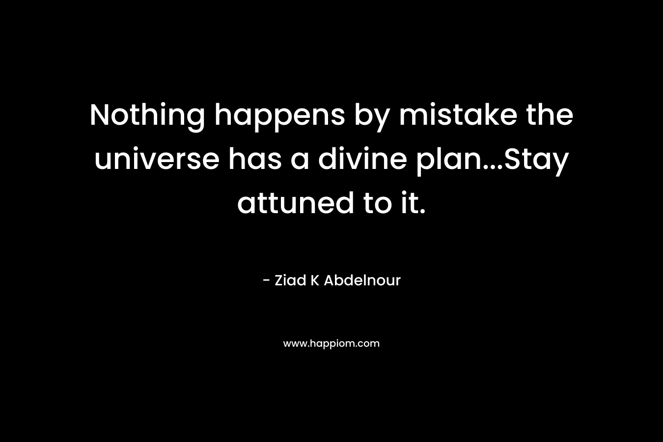 Nothing happens by mistake the universe has a divine plan...Stay attuned to it.