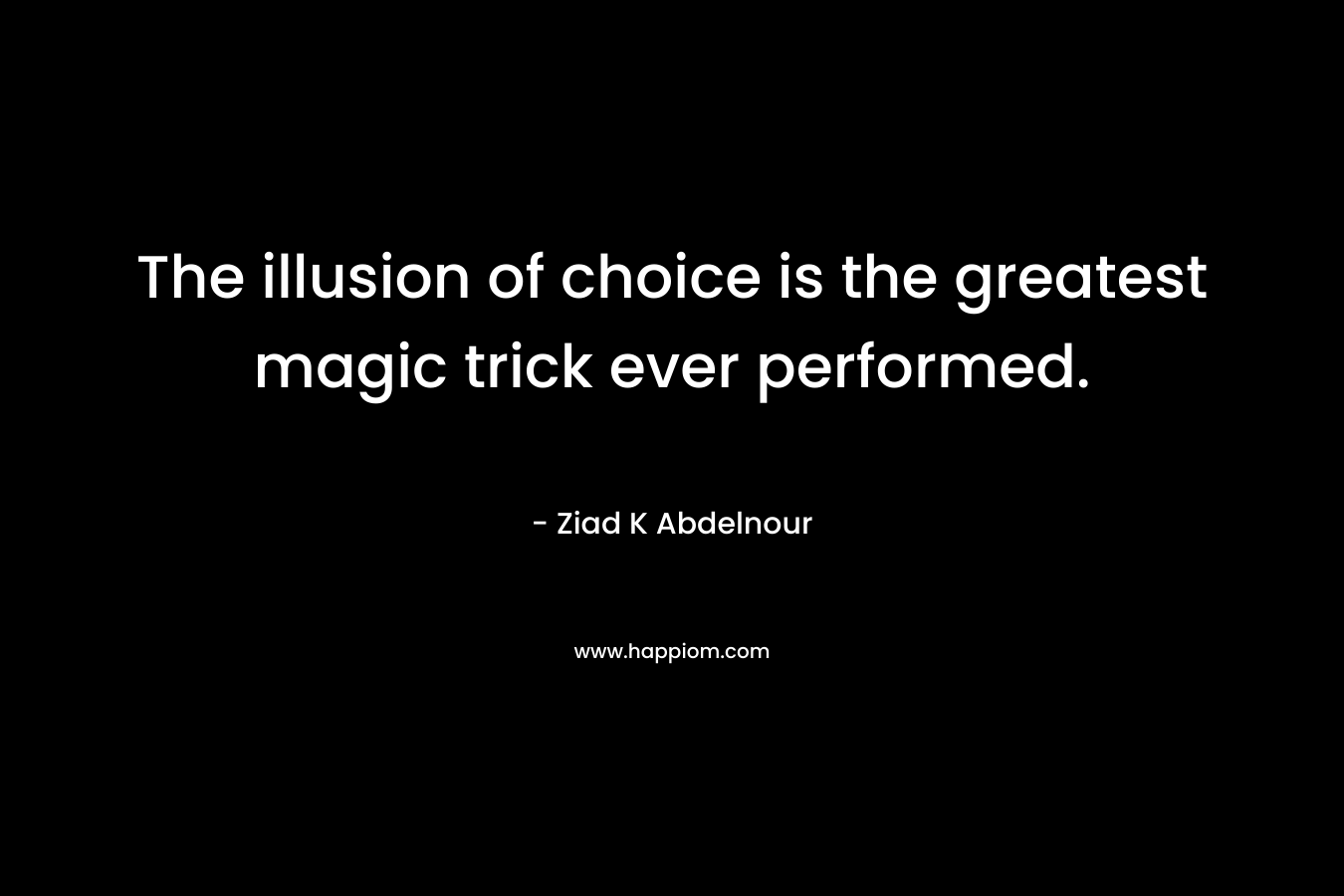 The illusion of choice is the greatest magic trick ever performed.