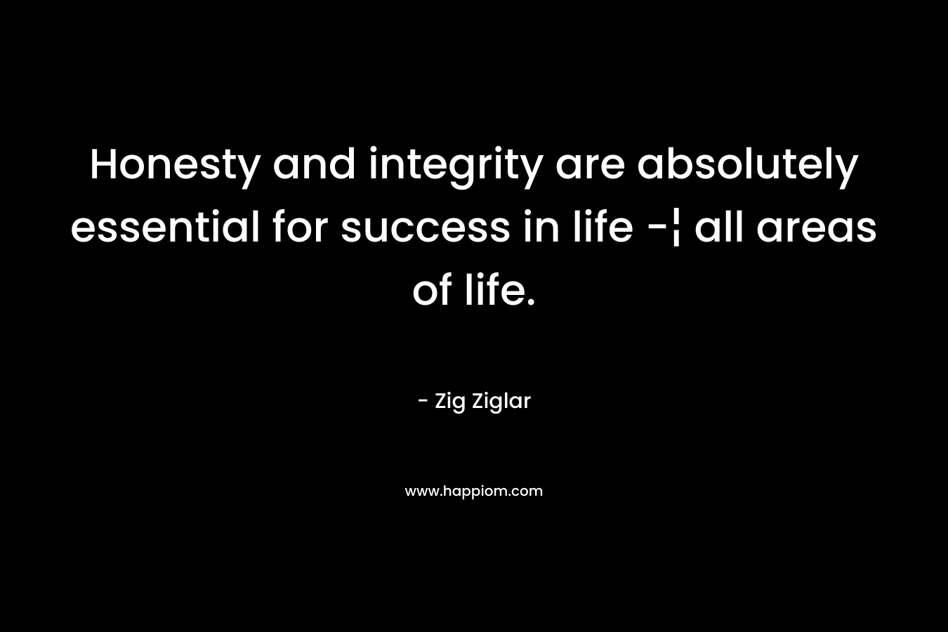 Honesty and integrity are absolutely essential for success in life -¦ all areas of life.