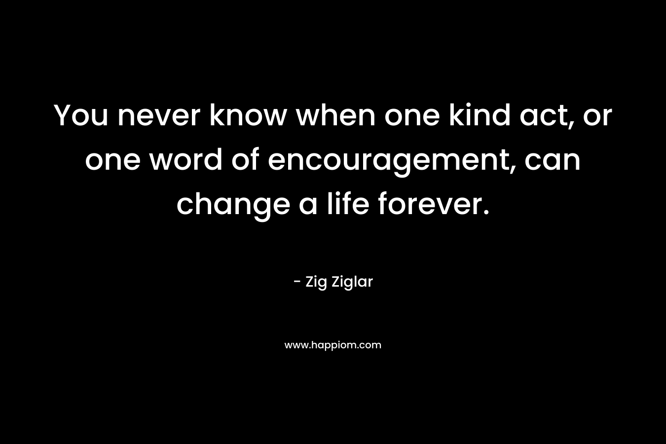 You never know when one kind act, or one word of encouragement, can change a life forever.