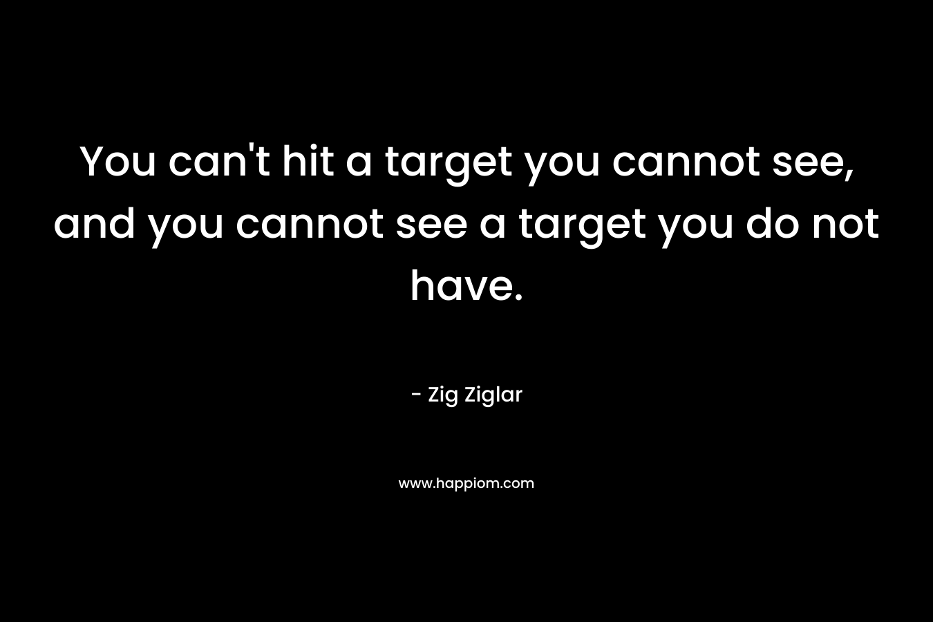 You can't hit a target you cannot see, and you cannot see a target you do not have.