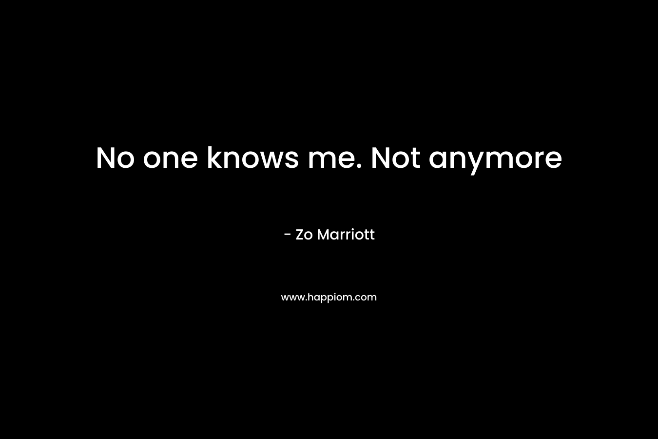 No one knows me. Not anymore – Zo Marriott