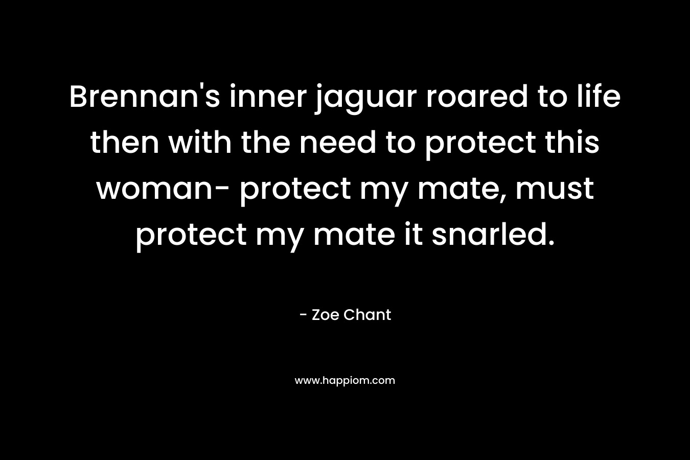 Brennan's inner jaguar roared to life then with the need to protect this woman- protect my mate, must protect my mate it snarled.