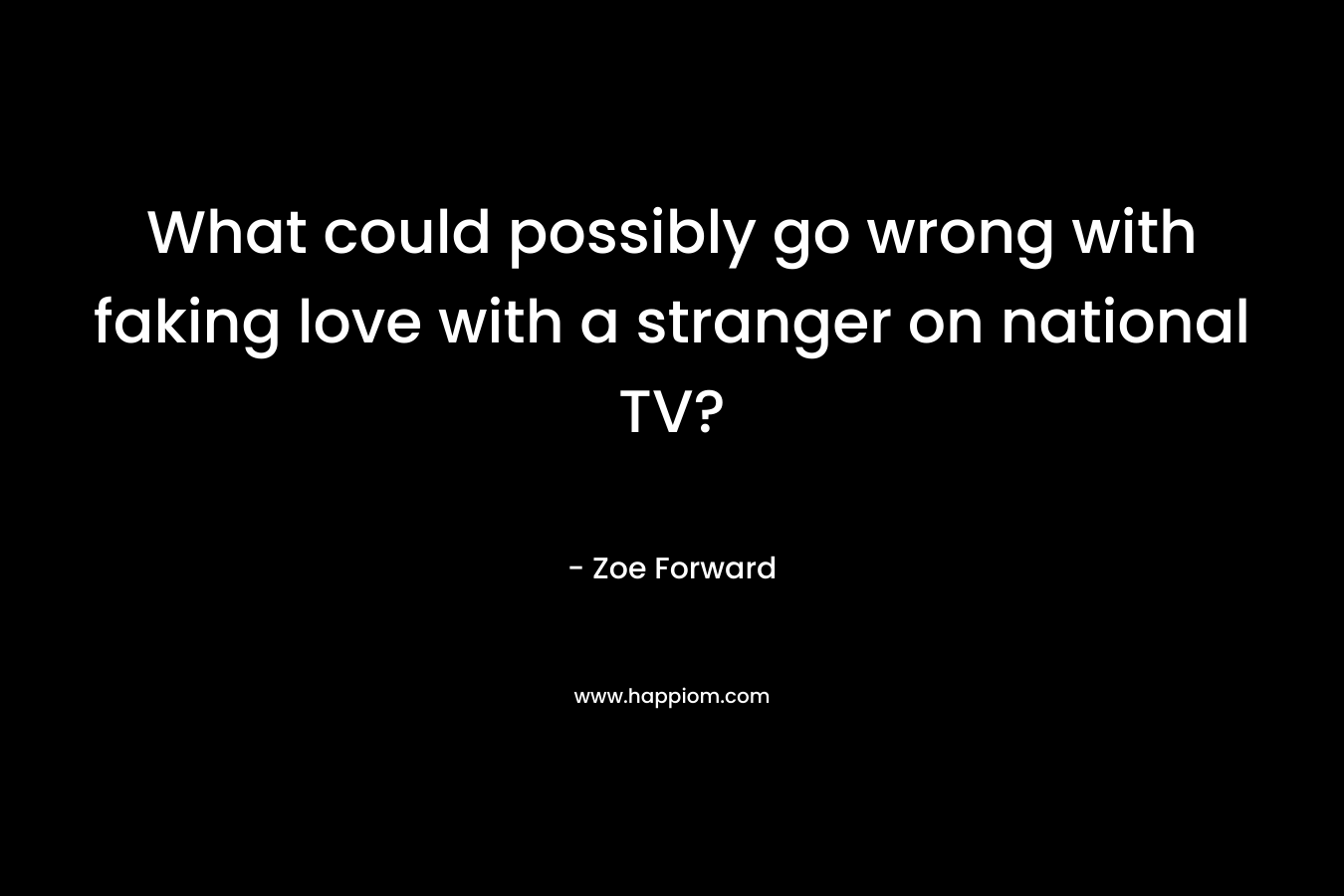 What could possibly go wrong with faking love with a stranger on national TV? – Zoe Forward