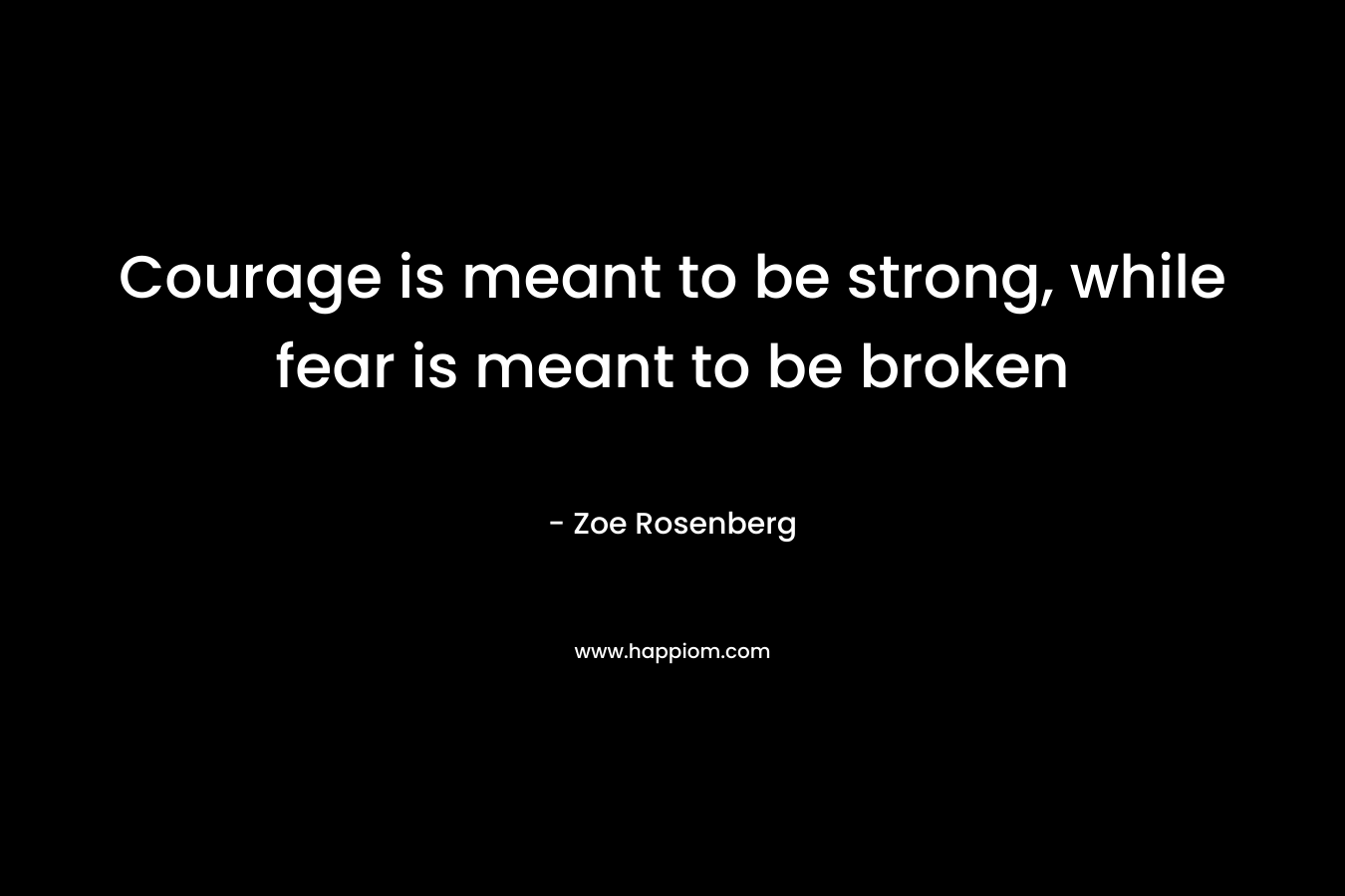 Courage is meant to be strong, while fear is meant to be broken
