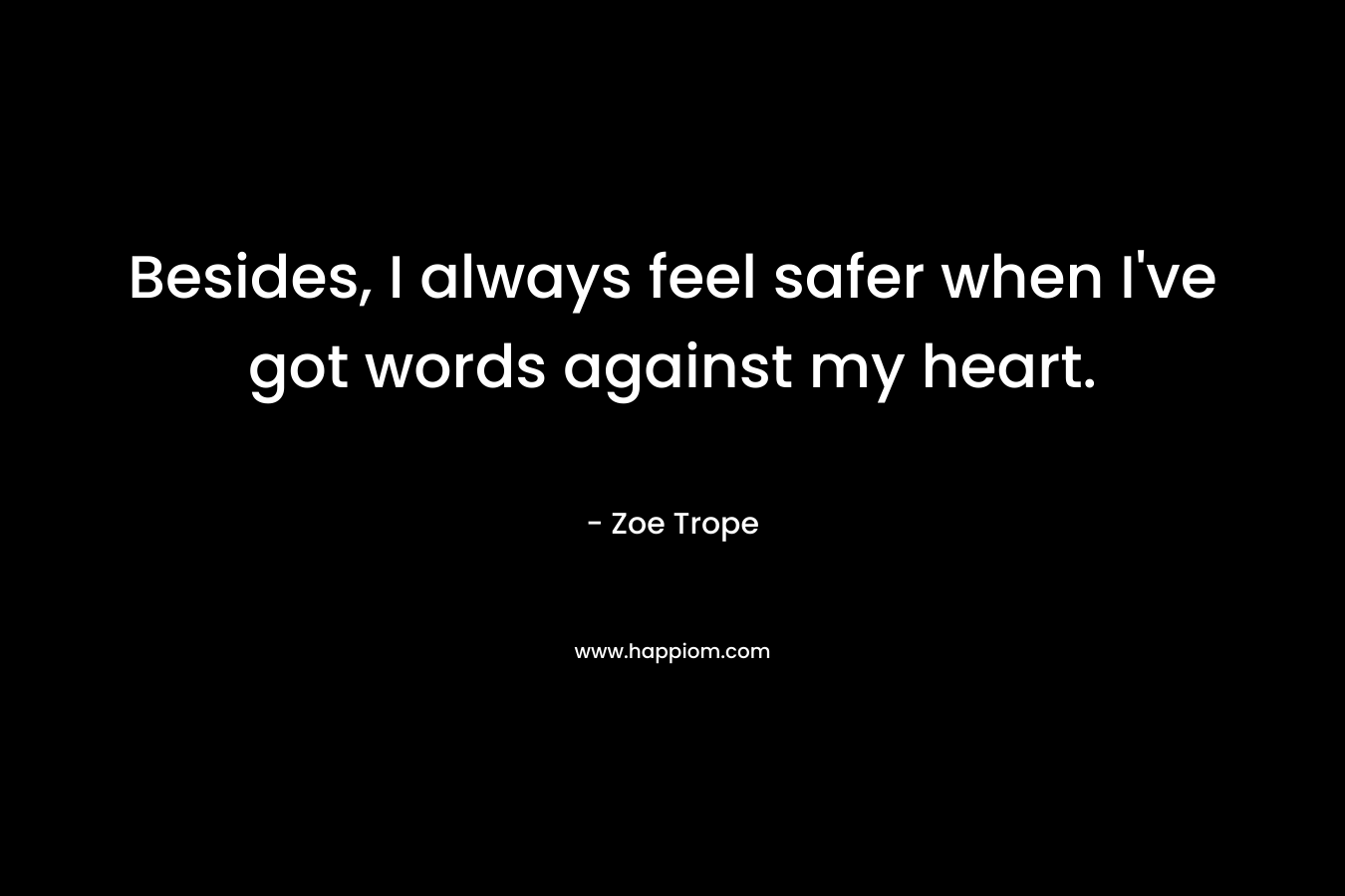 Besides, I always feel safer when I’ve got words against my heart. – Zoe Trope