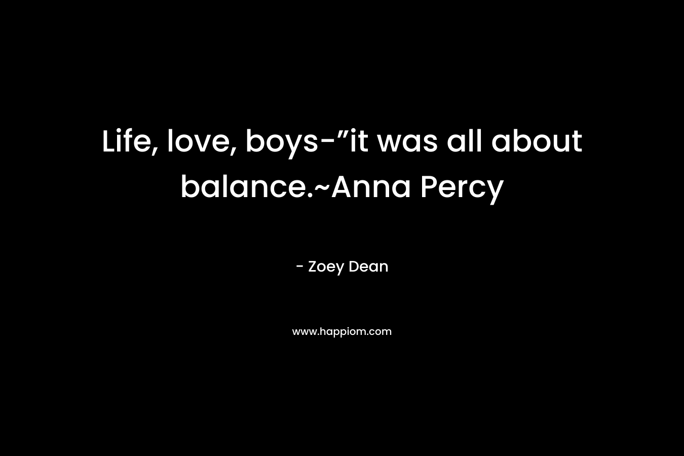 Life, love, boys-”it was all about balance.~Anna Percy – Zoey Dean