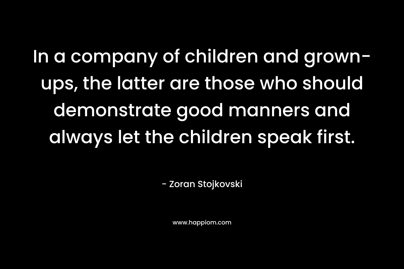 In a company of children and grown-ups, the latter are those who should demonstrate good manners and always let the children speak first.